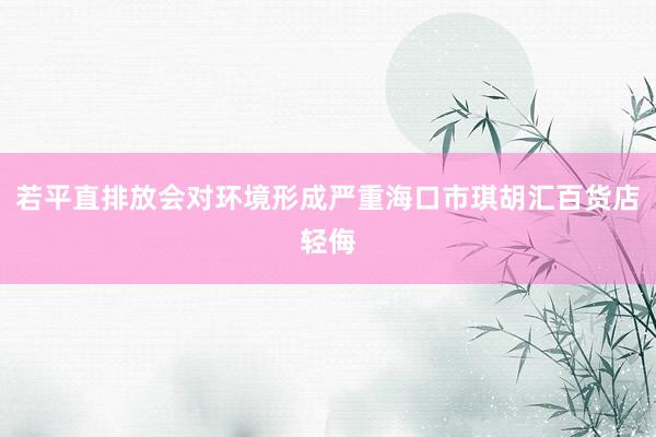 若平直排放会对环境形成严重海口市琪胡汇百货店轻侮
