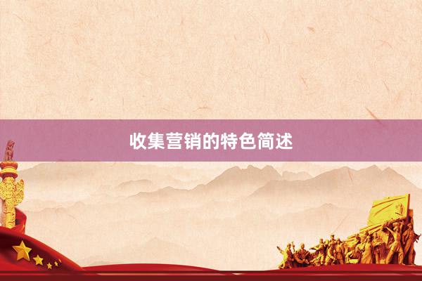 收集营销的特色简述