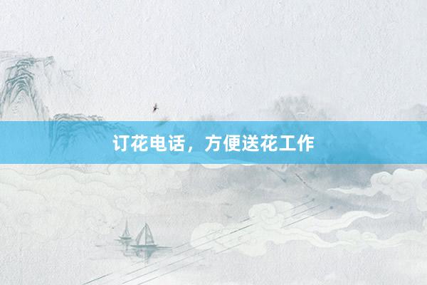 订花电话，方便送花工作