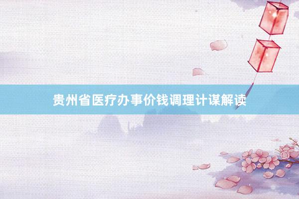 贵州省医疗办事价钱调理计谋解读